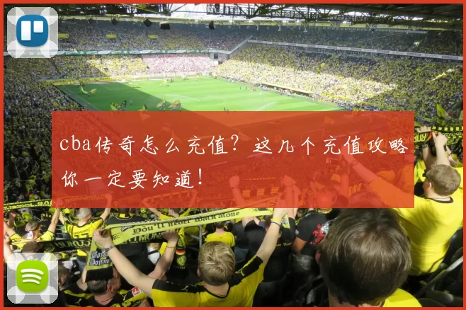 cba传奇怎么充值?这几个充值攻略你一定要知道!