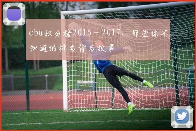 cba积分榜2016 - 2017，那些你不知道的排名背后故事