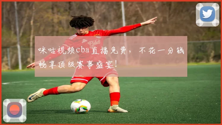 咪咕视频cba直播免费，不花一分钱畅享顶级赛事盛宴！