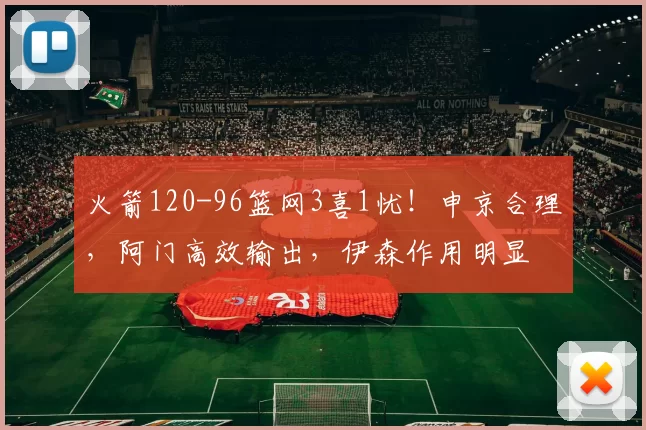 火箭120-96篮网3喜1忧！申京合理，阿门高效输出，伊森作用明显