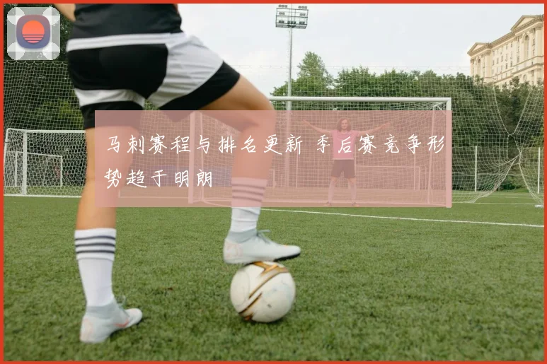 马刺赛程与排名更新 季后赛竞争形势趋于明朗