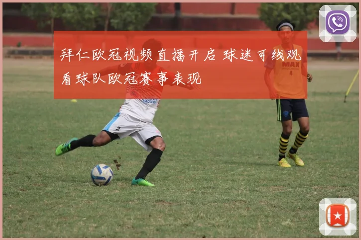 拜仁欧冠视频直播开启 球迷可线观看球队欧冠赛事表现