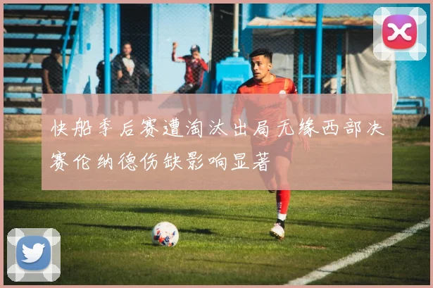 快船季后赛遭淘汰出局无缘西部决赛伦纳德伤缺影响显著