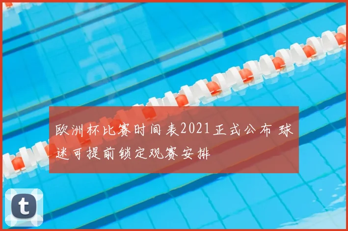 欧洲杯比赛时间表2021正式公布 球迷可提前锁定观赛安排